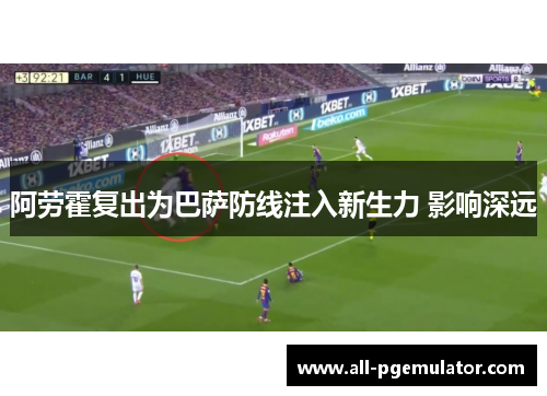 阿劳霍复出为巴萨防线注入新生力 影响深远 阿劳霍复出为巴萨防线注入新生力 影响深远