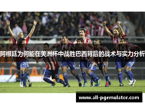 阿根廷为何能在美洲杯中战胜巴西背后的战术与实力分析 阿根廷为何能在美洲杯中战胜巴西背后的战术与实力分析