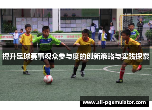 提升足球赛事观众参与度的创新策略与实践探索