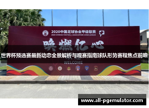 世界杯预选赛最新动态全景解析与观赛指南球队形势赛程焦点前瞻 世界杯预选赛最新动态全景解析与观赛指南球队形势赛程焦点前瞻