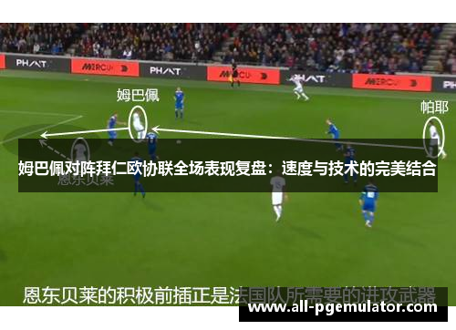 姆巴佩对阵拜仁欧协联全场表现复盘:速度与技术的完美结合 姆巴佩对阵拜仁欧协联全场表现复盘:速度与技术的完美结合