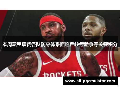 本周意甲联赛各队防守体系面临严峻考验争夺关键积分