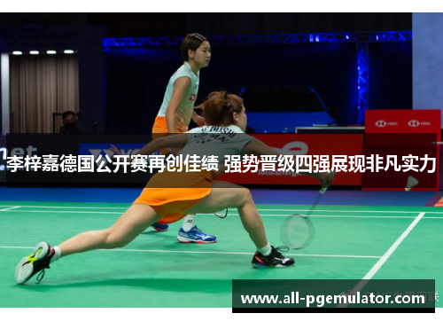 李梓嘉德国公开赛再创佳绩 强势晋级四强展现非凡实力