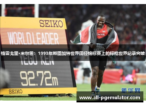 格雷戈里·米尔恩:1993年斯图加特世界田径锦标赛上的标枪世界纪录突破 格雷戈里·米尔恩:1993年斯图加特世界田径锦标赛上的标枪世界纪录突破