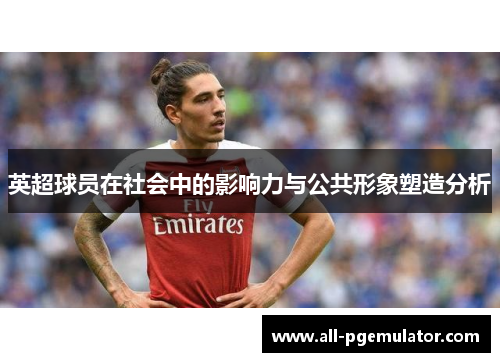 英超球员在社会中的影响力与公共形象塑造分析 英超球员在社会中的影响力与公共形象塑造分析