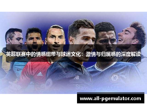 英超联赛中的情感纽带与球迷文化：激情与归属感的深度解读